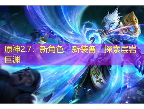 原神2.7：新角色、新裝備，探索層巖巨淵