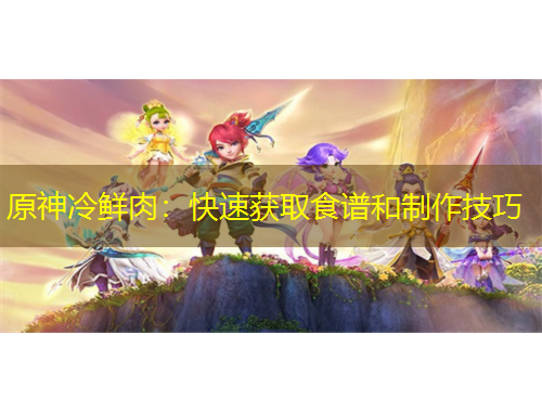 原神冷鮮肉：快速獲取食譜和制作技巧