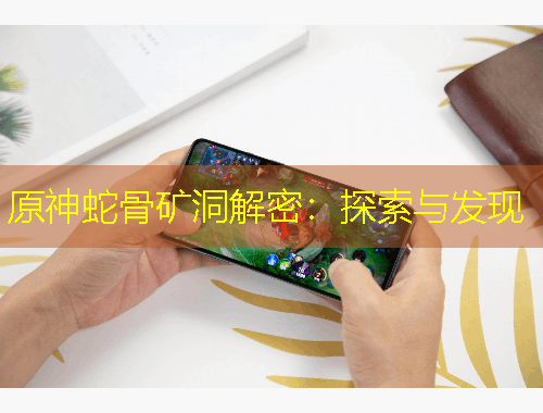 原神蛇骨礦洞解密：探索與發(fā)現(xiàn)