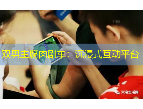 雙男主腐肉劇車(chē)：沉浸式互動(dòng)平臺(tái)