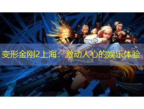 變形金剛2上海：激動(dòng)人心的娛樂體驗(yàn)