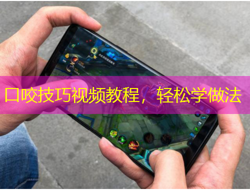 口咬技巧視頻教程，輕松學(xué)做法