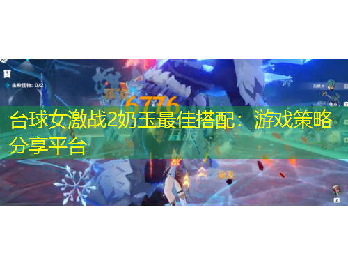 臺(tái)球女激戰(zhàn)2奶玉最佳搭配：游戲策略分享平臺(tái)