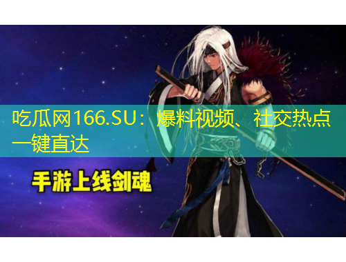 吃瓜網(wǎng)166.SU：爆料視頻、社交熱點(diǎn)一鍵直達(dá)