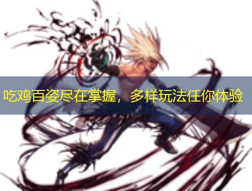 吃雞百姿盡在掌握，多樣玩法任你體驗(yàn)