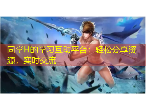 同學(xué)H的學(xué)習(xí)互助平臺(tái)：輕松分享資源，實(shí)時(shí)交流