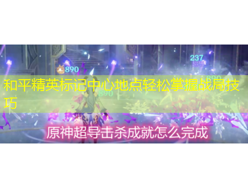 和平精英標(biāo)記中心地點輕松掌握戰(zhàn)局技巧