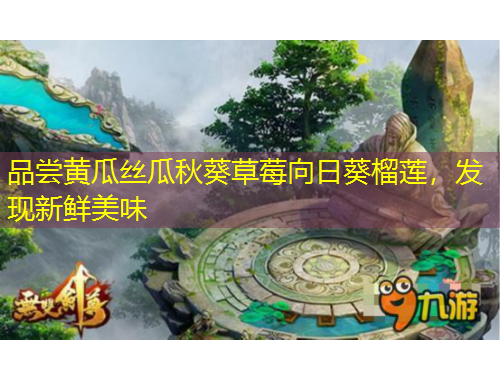 品嘗黃瓜絲瓜秋葵草莓向日葵榴蓮，發(fā)現(xiàn)新鮮美味