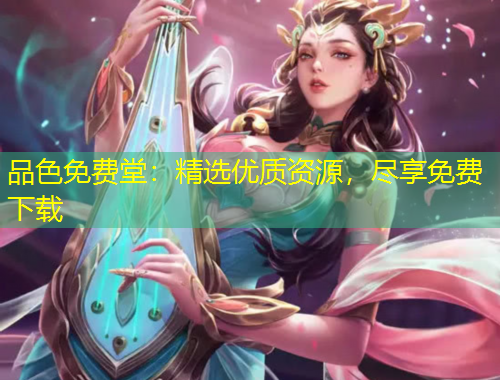 品色免費堂：精選優(yōu)質(zhì)資源，盡享免費下載