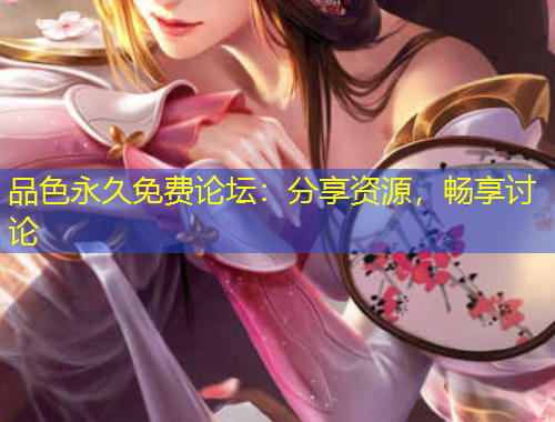 品色永久免費(fèi)論壇：分享資源，暢享討論