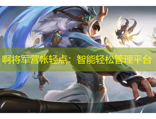 啊將軍營帳輕點：智能輕松管理平臺