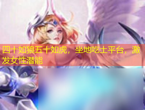 四十如狼五十如虎，坐地吃土平臺，激發(fā)女性潛能