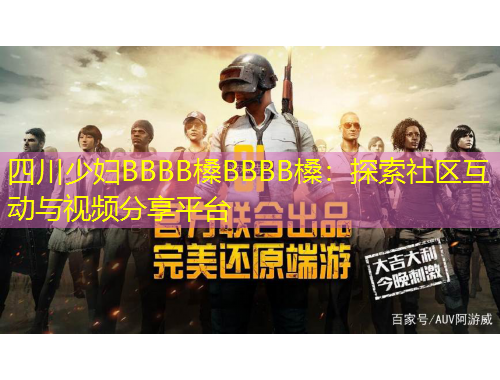 四川少婦BBBB槡BBBB槡：探索社區(qū)互動(dòng)與視頻分享平臺