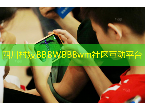 四川村妓BBBWBBBwm社區(qū)互動(dòng)平臺(tái)