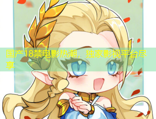 國產(chǎn)18禁電影熱潮，獨(dú)家影視平臺盡享