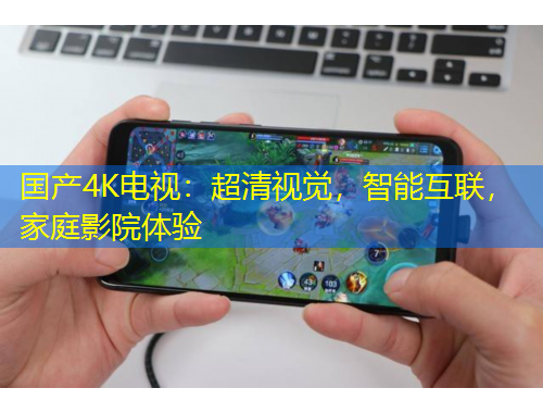 國產4K電視：超清視覺，智能互聯(lián)，家庭影院體驗