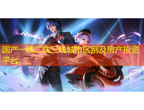 國(guó)產(chǎn)一線二線三線城市區(qū)別及房產(chǎn)投資平臺(tái)