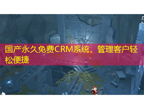 國產(chǎn)永久免費CRM系統(tǒng)，管理客戶輕松便捷