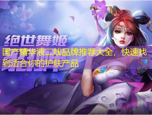 國(guó)產(chǎn)精華液二線品牌推薦大全，快速找到適合你的護(hù)膚產(chǎn)品