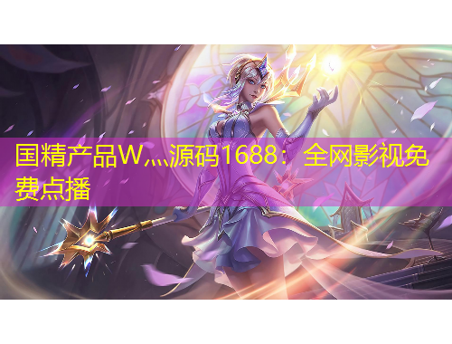 國精產(chǎn)品W灬源碼1688：全網(wǎng)影視免費點播