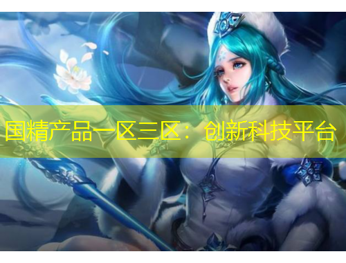 國精產(chǎn)品一區(qū)三區(qū)：創(chuàng)新科技平臺