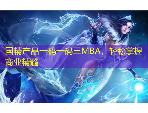 國(guó)精產(chǎn)品一碼一碼三MBA，輕松掌握商業(yè)精髓