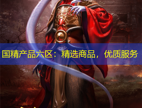 國精產(chǎn)品六區(qū)：精選商品，優(yōu)質(zhì)服務(wù)