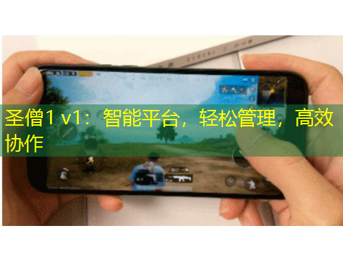 圣僧1 v1：智能平臺，輕松管理，高效協(xié)作