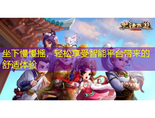 坐下慢慢搖，輕松享受智能平臺帶來的舒適體驗