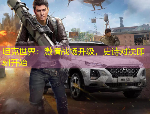 坦克世界：激情戰(zhàn)場升級，史詩對決即刻開始