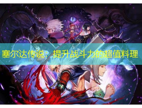 塞爾達傳說：提升戰(zhàn)斗力的超值料理