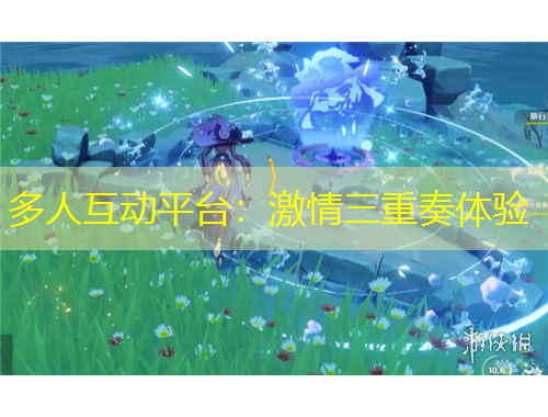 多人互動平臺：激情三重奏體驗(yàn)