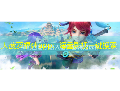 大菠蘿福建app：海量影視一鍵搜索