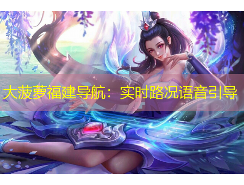 大菠蘿福建導(dǎo)航：實時路況語音引導(dǎo)