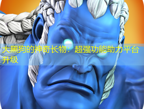 大黑狗的神奇長物：超強(qiáng)功能助力平臺升級