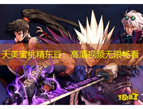 天美蜜桃精東豆：高清視頻無限暢看