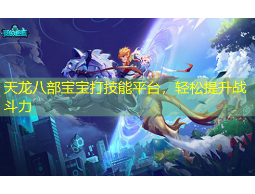 天龍八部寶寶打技能平臺，輕松提升戰(zhàn)斗力