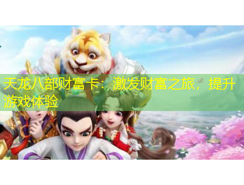 天龍八部財富卡：激發(fā)財富之旅，提升游戲體驗