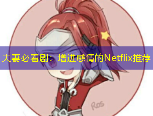 夫妻必看?。涸鲞M感情的Netflix推薦