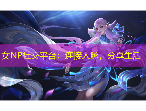 女NP社交平臺：連接人脈，分享生活
