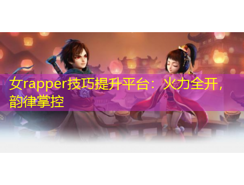 女rapper技巧提升平臺：火力全開，韻律掌控