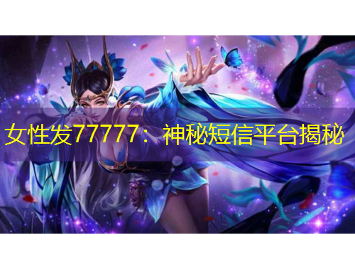 女性發(fā)77777：神秘短信平臺(tái)揭秘