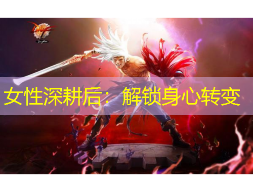 女性深耕后:解鎖身心轉(zhuǎn)變