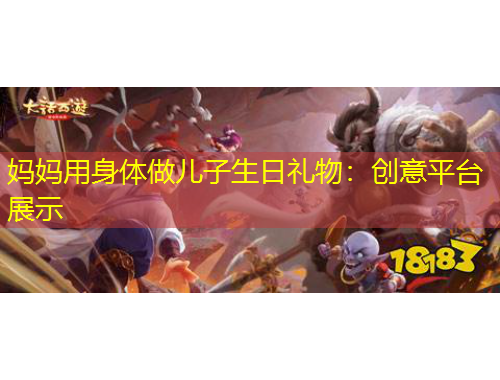 媽媽用身體做兒子生日禮物：創(chuàng)意平臺(tái)展示