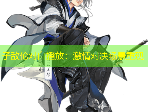 子敵倫對白播放：激情對決場景重現(xiàn)