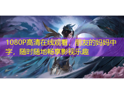 1080P高清在線觀看，朋友的媽媽中字，隨時(shí)隨地暢享影視樂趣