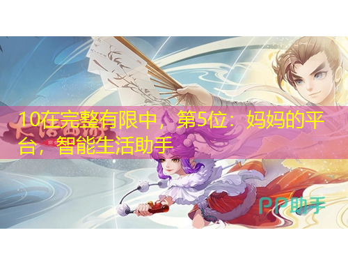 10在完整有限中，第5位：媽媽的平臺(tái)，智能生活助手
