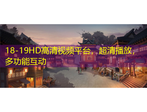 18-19HD高清視頻平臺，超清播放，多功能互動