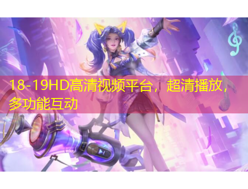 18-19HD高清視頻平臺，超清播放，多功能互動