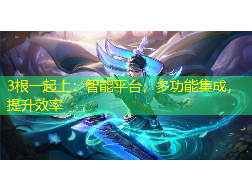 3根一起上：智能平臺(tái)，多功能集成，提升效率